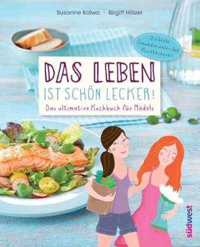 Das Leben ist schön lecker!: Das ultimative Kochbuch für Mädels - Die beste Freundin unter den Kochbüchern